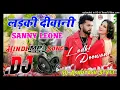 Ladki Deewani Neelkamal Singh Sanny Leone Hindi Love Specail Hard Dholki Remix Dj Ashutosh Style