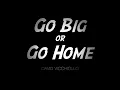 Go Big Or Go Home