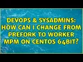 DevOps SysAdmins How can I change from prefork to worker MPM on CentOS 64bit 3 Solutions