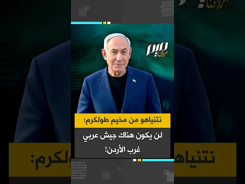 نتنياهو من مخيم طولكرم: لن يكون هناك جيش عربي غرب الأردن!
