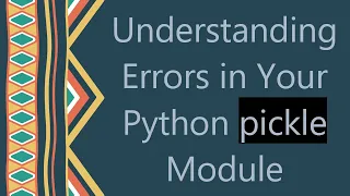 Understanding Errors in Your Python pickle Module