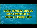 Code Review Queue Implemented as Single Linked List 2 Solutions