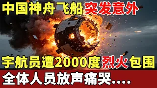 中国神舟飞船突发意外，宇航员遭2000度烈火包围，全体人员放声痛哭，撕心裂肺....【历史档案】