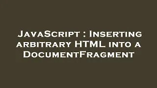 JavaScript Inserting arbitrary HTML into a DocumentFragment