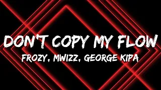 Don T Copy My Flow фрози Frozy Mwizz George Kipa Letra Lyrics 