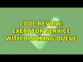 Code Review Executor Service with Blocking Queue
