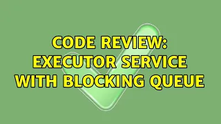 Code Review Executor Service with Blocking Queue