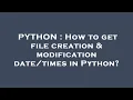 PYTHON How to get file creation modification in Python