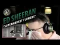 Ed Sheeran Reaction | “ Supermarket Flowers”