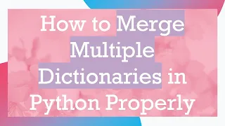 How to Merge Multiple Dictionaries in Python Properly