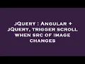 jQuery Angular jQuery trigger scroll when src of image changes