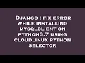 Django fix error while installing mysqlclient on python3 7 using cloudlinux python selector
