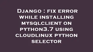 Django fix error while installing mysqlclient on python3 7 using cloudlinux python selector