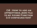 C How to add an appsettings json file to my Azure Function 3 0 configuration