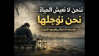 نحن لا نعيش الحياة  نحن نؤجلها   فلسفة الانتظار والوجود المؤجل دندنها
