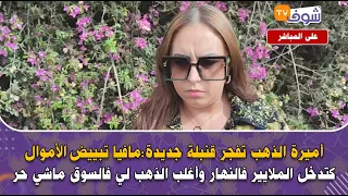 أميرة الذهب تفجر قنبلة جديدة مافيا تبييض الأموال كتدخل الملايير فنهار وأغلب الذهب لي فالسوق ماشي حر 