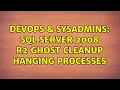 DevOps SysAdmins SQL Server 2008 R2 GHOST CLEANUP hanging processes