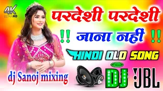pardesi pardesi jaana nahi dj remix hindi old is gold dj hard dholki remix dj sanoj mixing 