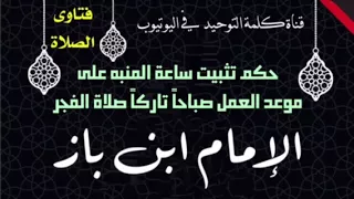 الشيخ ابن باز   حكم تثبيت ساعة المنبه على موعد العمل تاركا  صلاة الفجر دندنها