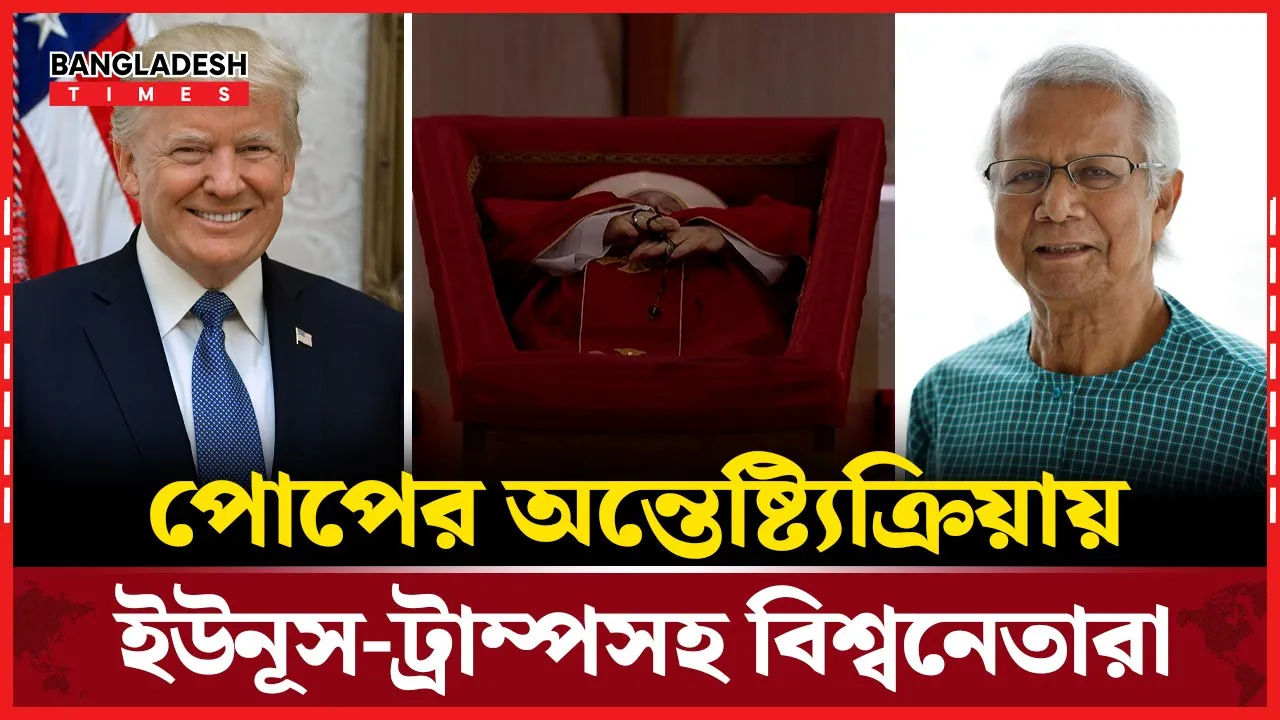 ইউনূস থেকে ট্রাম্প, কে কে যাচ্ছেন পোপের অন্তেষ্ট্যিক্রিয়ায়?