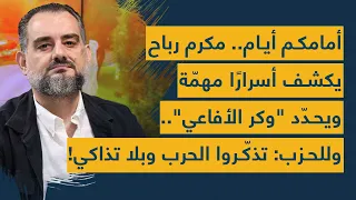 أمامكم أيام مكرم رباح يكشف أسرار ا مهم ة ويحد د وكر الأفاعي وللحزب تذك روا الحرب وبلا تذاكي 