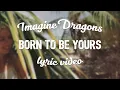 Lagu Kygo \u0026 Imagine Dragons - Born To Be Yours (Lyric Video)