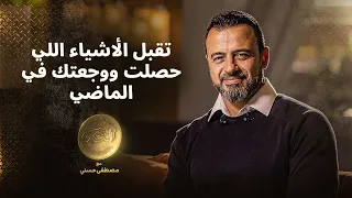 تقبل الأشياء اللي حصلت ووجعتك في الماضي مصطفى حسني 