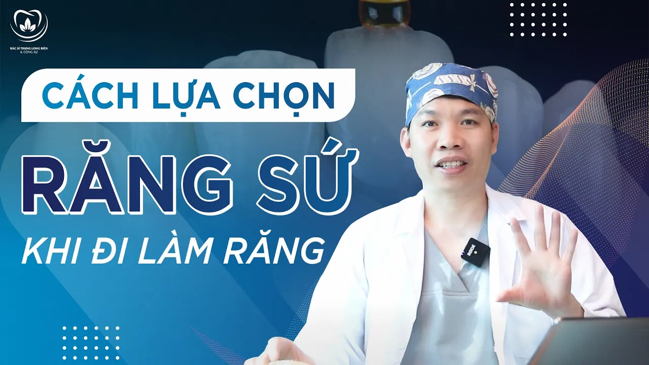 Outline Video Cách Lựa Chọn Răng Sứ Phù Hợp Khi Đi Làm Răng | Bác sĩ Trung Long Biên