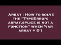 Array How to solve the TypeError array splice is not a function when var array