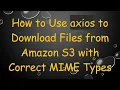 How to Use axios to Download Files from Amazon S3 with Correct MIME Types