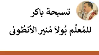تسبحة باكر التى تصلي يوميا قبل رفع بخور باكر للمعلم بولا منير الانطونى 