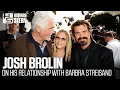 Josh Brolin on His Relationship With Barbra Streisand