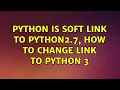 Python is soft link to python2 7 how to change link to python 3