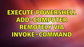 Execute Powershell Add-Computer remotely via Invoke-Command 2 Solutions