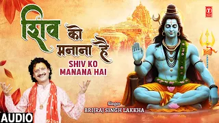 शिव को मनाना है Shiv Ko Manana Hai | 🙏Shiv Bhajan🙏 | BRIJRAJ SINGH LAKKHA | Audio