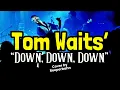 TOM WAITS’ “DOWN, DOWN, DOWN” (cover) 