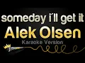 Alek Olsen - someday i'll get it (Karaoke Version)