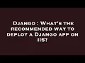 Django What s the recommended way to deploy a Django app on IIS