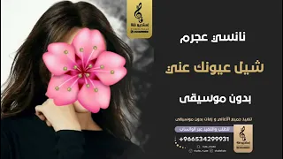 شيل عيونك عني بدون موسيقى   نانسي عجرم   اغاني بدون موسيقى دندنها