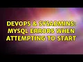 DevOps SysAdmins MySQL Errors when attempting to start 2 Solutions