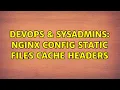 DevOps SysAdmins Nginx config static files cache headers