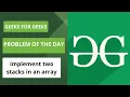 Implement two stacks in an array Problem Of The Day Geeks For Geeks 14 JULY POTD