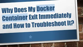 Why Does My Docker Container Exit Immediately and How to Troubleshoot It