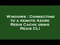 Windows Connecting to a remote Azure Redis Cache using Redis CLI