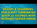 DevOps SysAdmins php script terminated after 30 seconds with internal server error