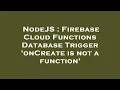 NodeJS Firebase Cloud Functions Database Trigger onCreate is not a function