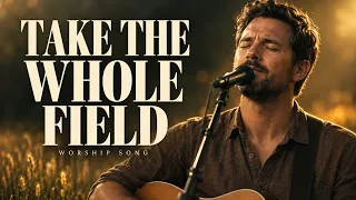 Take the Whole Field | Christian Worship Song