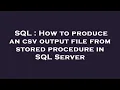SQL How to produce an csv output file from stored procedure in SQL Server