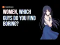 Women which guys do you find boring