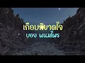 เกือบสิขาดใจ - บอย พนมไพร [ เนื้อเพลง ]